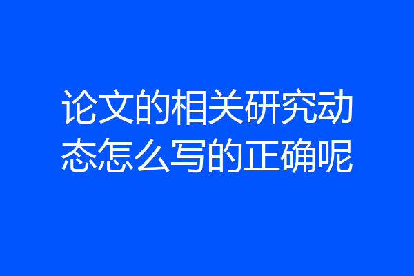 论文的相关研究动态怎么写的正确呢