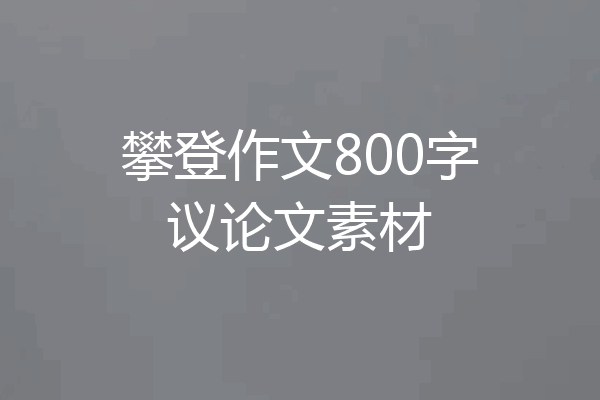 攀登作文800字议论文素材