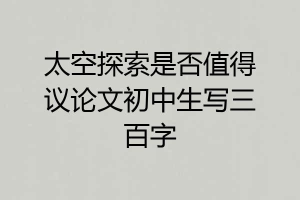 太空探索是否值得议论文初中生写三百字