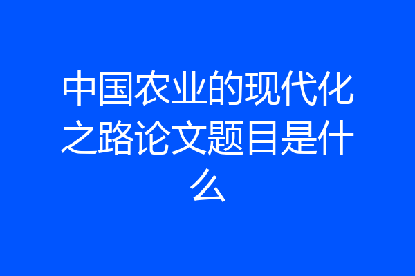 中国农业的现代化之路论文题目是什么