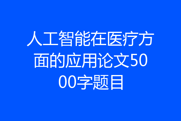 人工智能在医疗方面的应用论文5000字题目