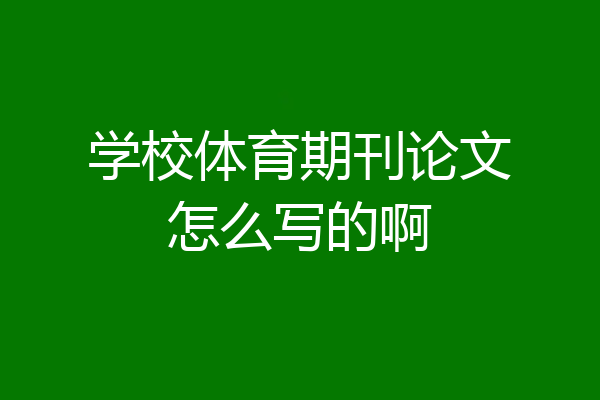 学校体育期刊论文怎么写的啊