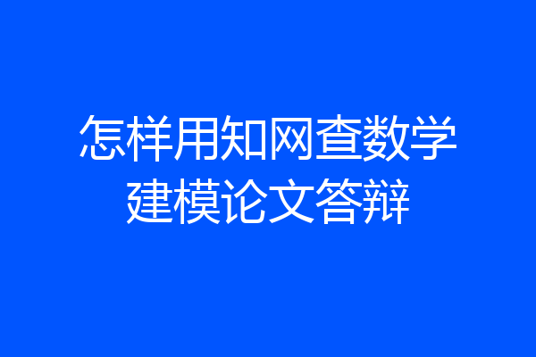 怎样用知网查数学建模论文答辩