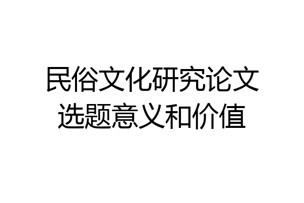 民俗文化研究论文选题意义和价值