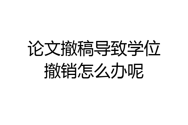 论文撤稿导致学位撤销怎么办呢