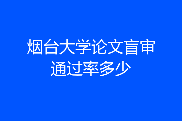 烟台大学论文盲审通过率多少