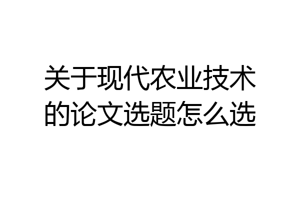 关于现代农业技术的论文选题怎么选