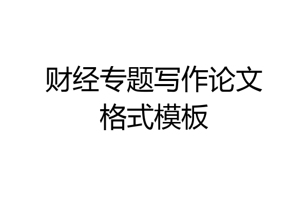财经专题写作论文格式模板