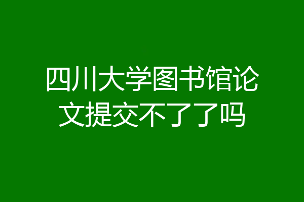 四川大学图书馆论文提交不了了吗