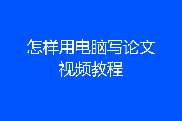 怎样用电脑写论文视频教程