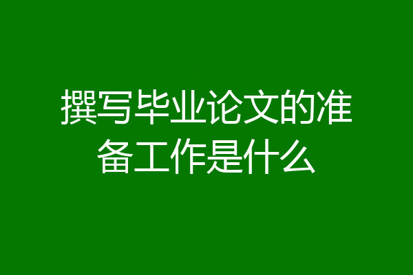 撰写毕业论文的准备工作是什么
