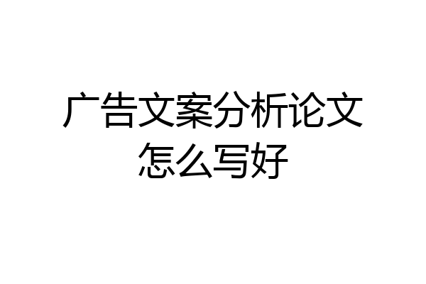广告文案分析论文怎么写好