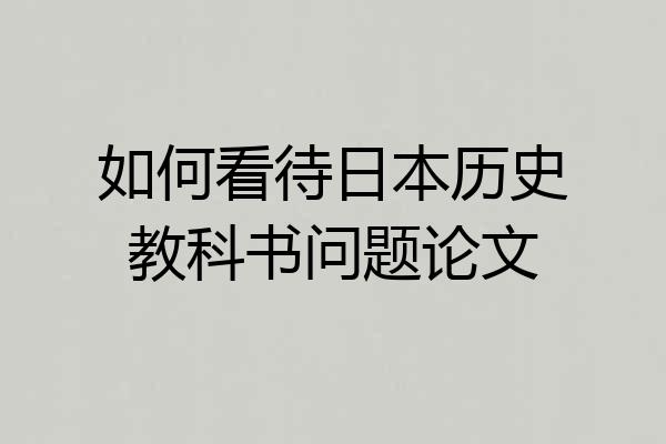 如何看待日本历史教科书问题论文
