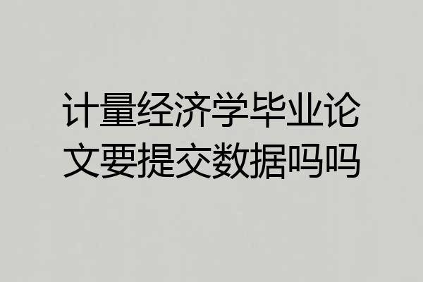 计量经济学毕业论文要提交数据吗吗