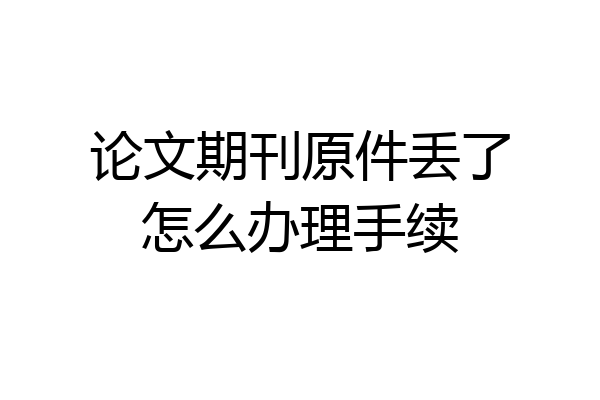 论文期刊原件丢了怎么办理手续