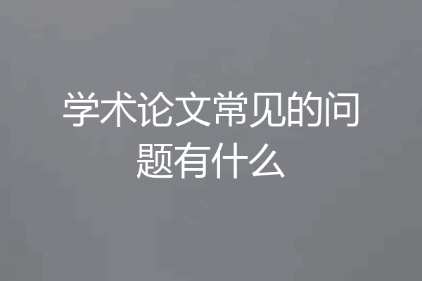 学术论文常见的问题有什么