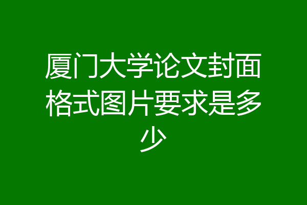 厦门大学论文封面格式图片要求是多少