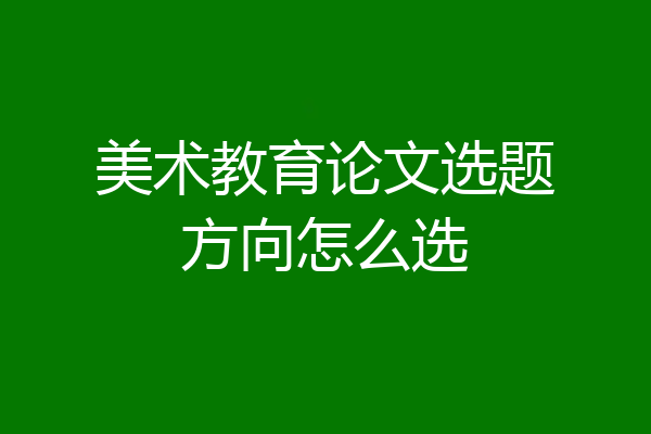 美术教育论文选题方向怎么选