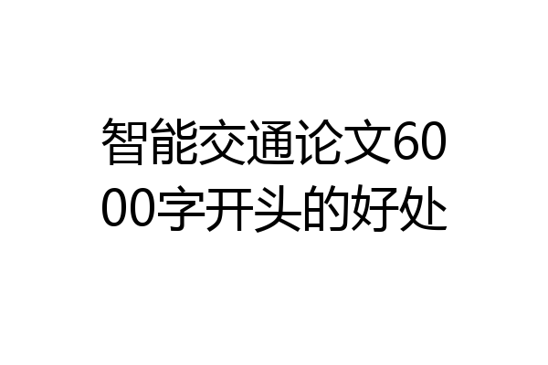 智能交通论文6000字开头的好处