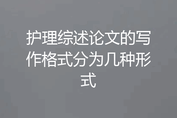 护理综述论文的写作格式分为几种形式