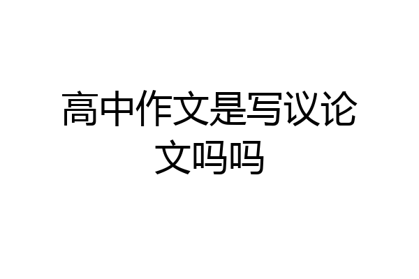 高中作文是写议论文吗吗