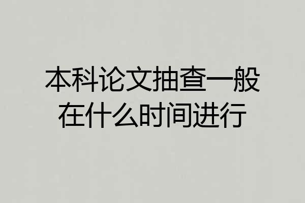 本科论文抽查一般在什么时间进行