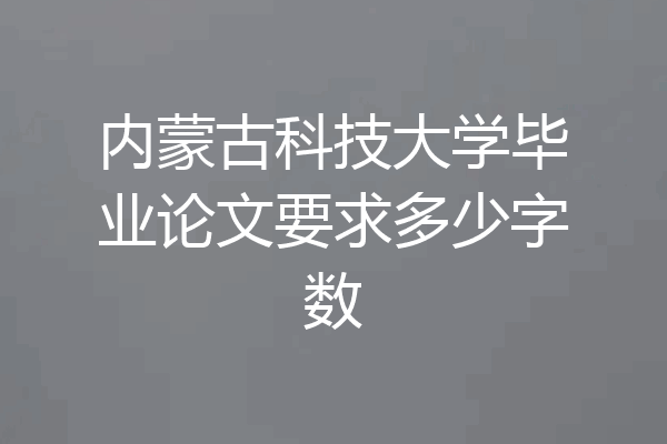内蒙古科技大学毕业论文要求多少字数