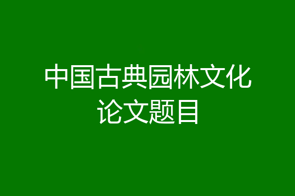 中国古典园林文化论文题目
