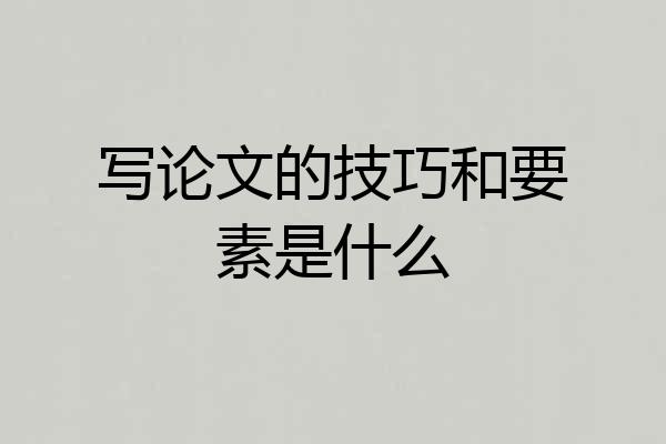写论文的技巧和要素是什么