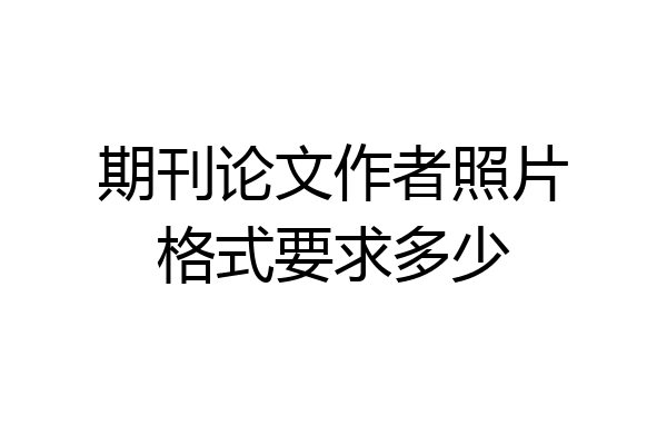 期刊论文作者照片格式要求多少