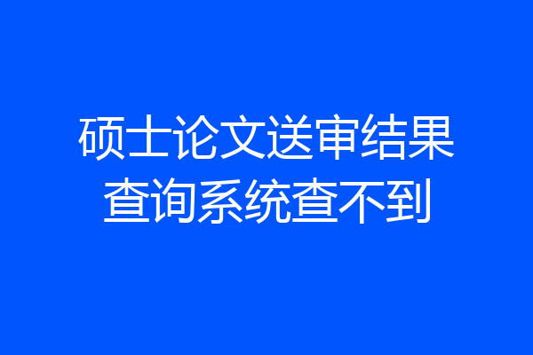 硕士论文送审结果查询系统查不到