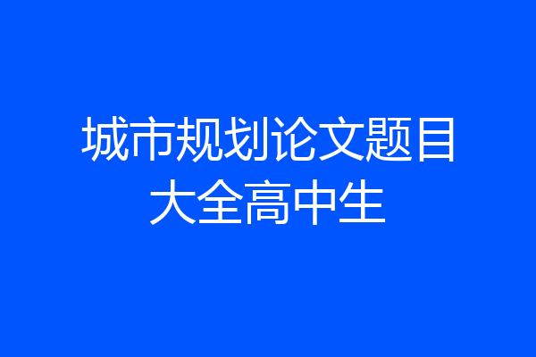 城市规划论文题目大全高中生