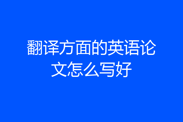 翻译方面的英语论文怎么写好
