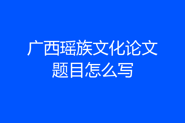 广西瑶族文化论文题目怎么写
