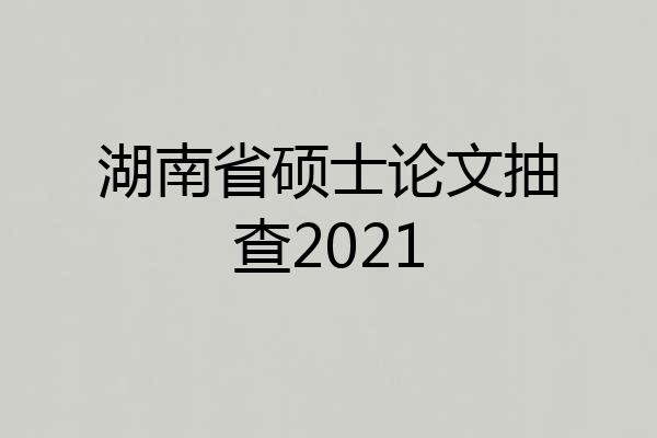 湖南省硕士论文抽查2021