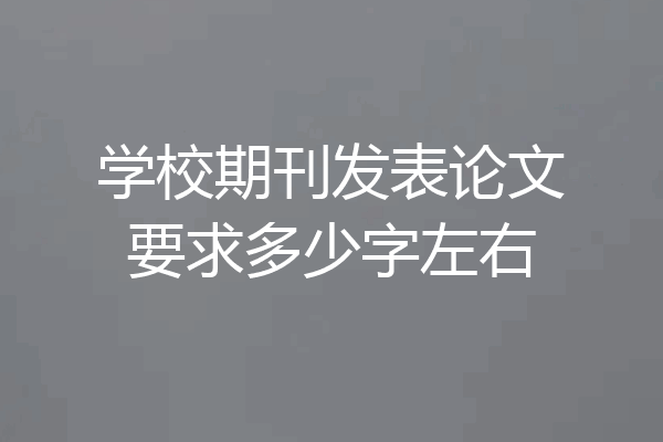 学校期刊发表论文要求多少字左右