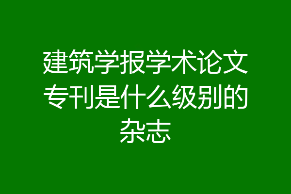 建筑学报学术论文专刊是什么级别的杂志