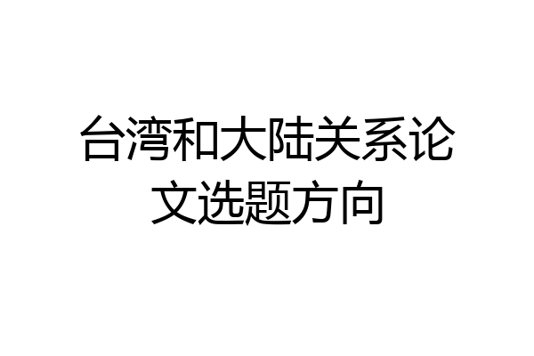 台湾和大陆关系论文选题方向