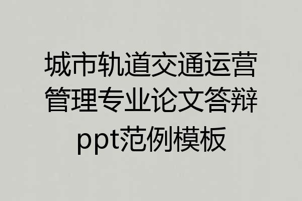 城市轨道交通运营管理专业论文答辩ppt范例模板