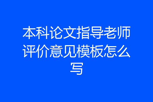 本科论文指导老师评价意见模板怎么写