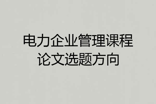 电力企业管理课程论文选题方向