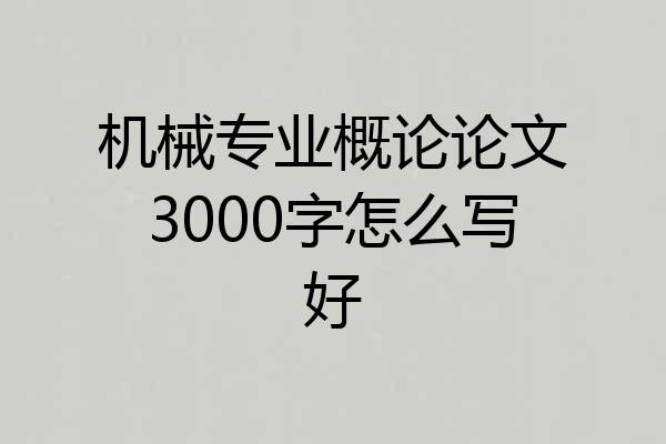 机械专业概论论文3000字怎么写好