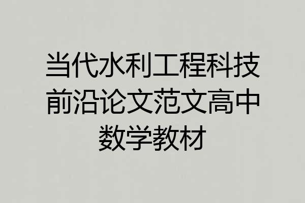 当代水利工程科技前沿论文范文高中数学教材