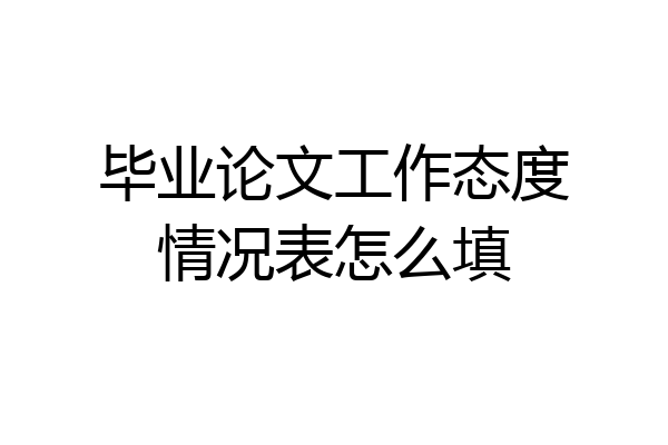 毕业论文工作态度情况表怎么填