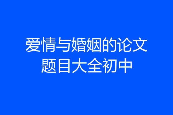 爱情与婚姻的论文题目大全初中