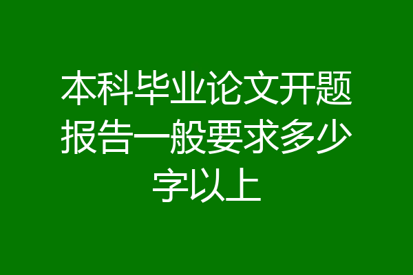 本科毕业论文开题报告一般要求多少字以上