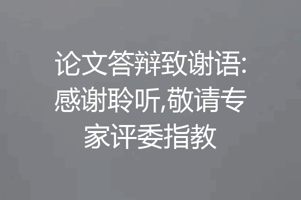 论文答辩致谢语:感谢聆听,敬请专家评委指教