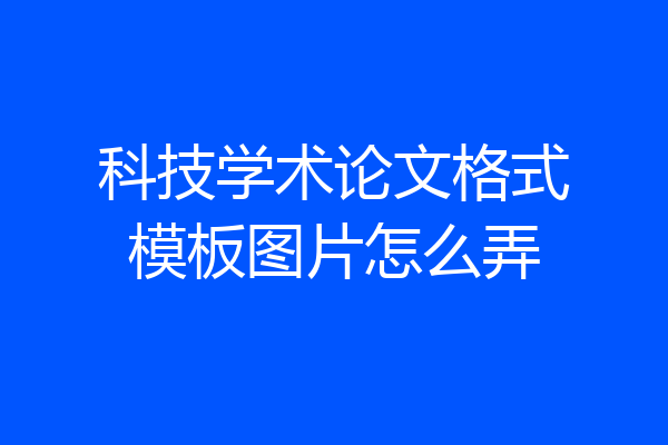科技学术论文格式模板图片怎么弄