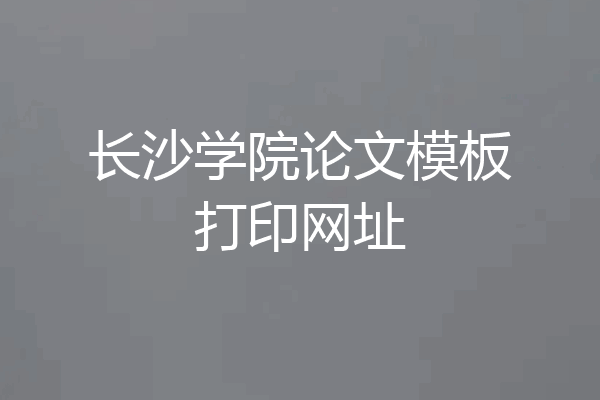 长沙学院论文模板打印网址