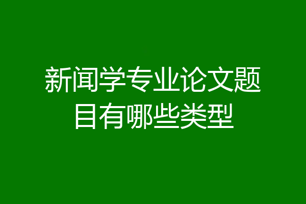 新闻学专业论文题目有哪些类型